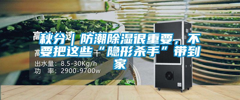 秋分｜防潮草莓视频黄色在线观看很重要，不要把这些“隐形杀手”带到家