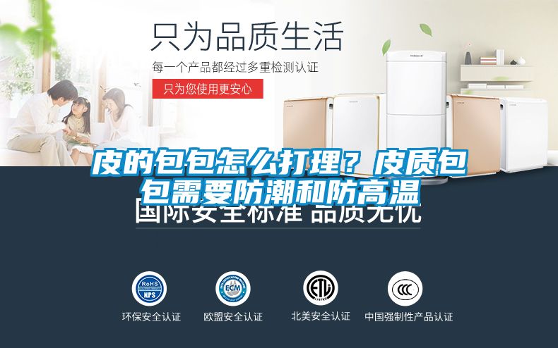 皮的包包怎么打理？皮质包包需要防潮和防高温