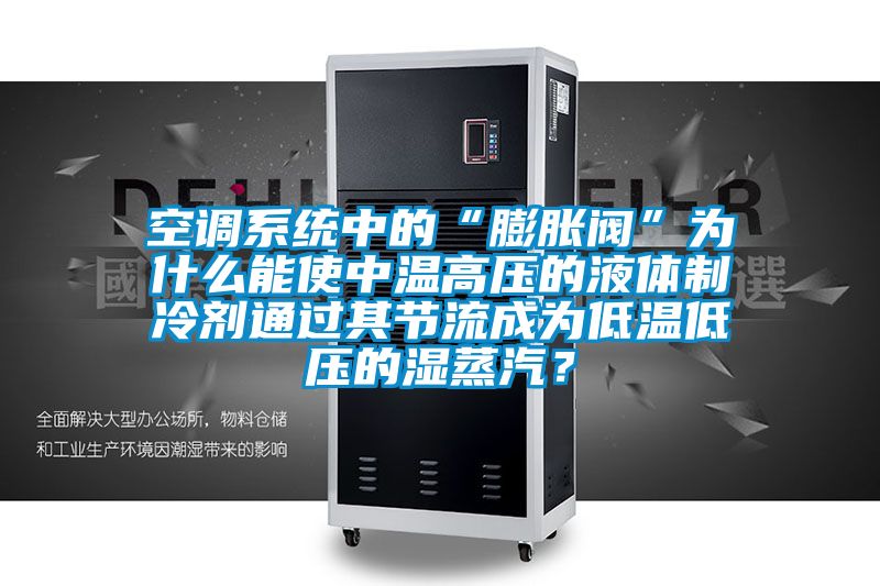空调系统中的“膨胀阀”为什么能使中温高压的液体制冷剂通过其节流成为低温低压的湿蒸汽？