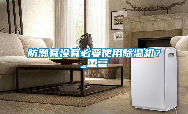 防潮有没有必要使用草莓视频黄色在线观看机？_重复
