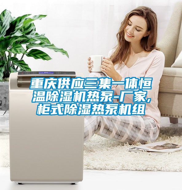 重庆供应三集一体恒温草莓视频黄色在线观看机热泵-厂家,柜式草莓视频黄色在线观看热泵机组