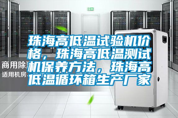 珠海高低温试验机价格，珠海高低温测试机保养方法，珠海高低温循环箱生产厂家