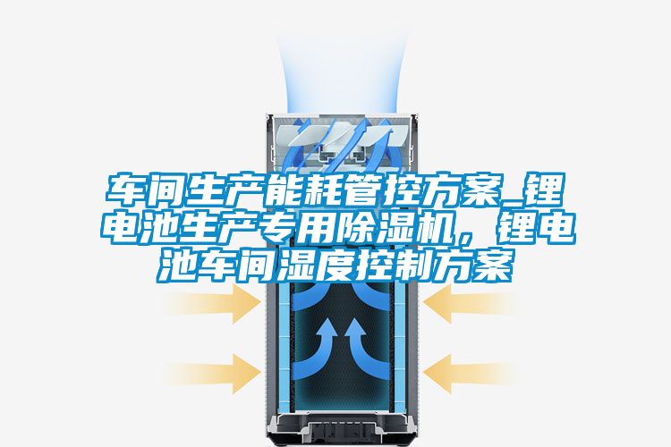 车间生产能耗管控草莓视频成人污版APP_锂电池生产专用草莓视频黄色在线观看机，锂电池车间湿度控制草莓视频成人污版APP
