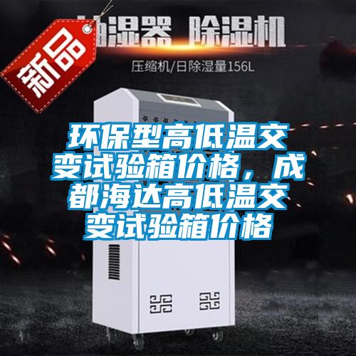 环保型高低温交变试验箱价格，成都海达高低温交变试验箱价格