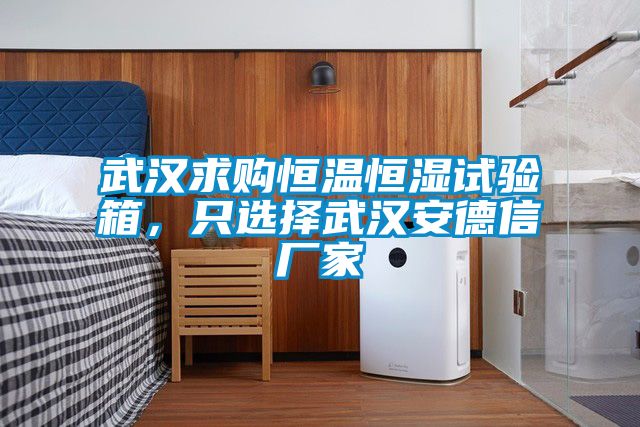 武汉求购恒温恒湿试验箱，只选择武汉安德信厂家