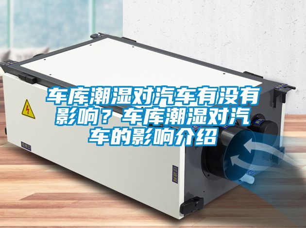车库潮湿对汽车有没有影响？车库潮湿对汽车的影响介绍