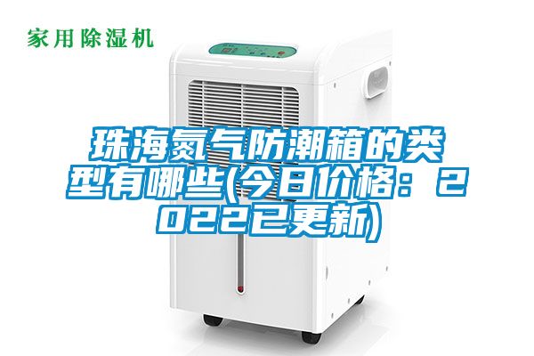 珠海氮气防潮箱的类型有哪些(今日价格：2022已更新)
