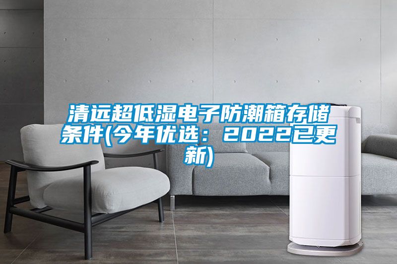 清远超低湿电子防潮箱存储条件(今年优选：2022已更新)