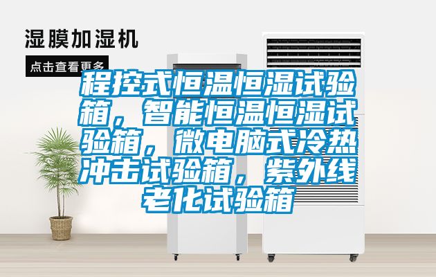 程控式恒温恒湿试验箱，智能恒温恒湿试验箱，微电脑式冷热冲击试验箱，紫外线老化试验箱