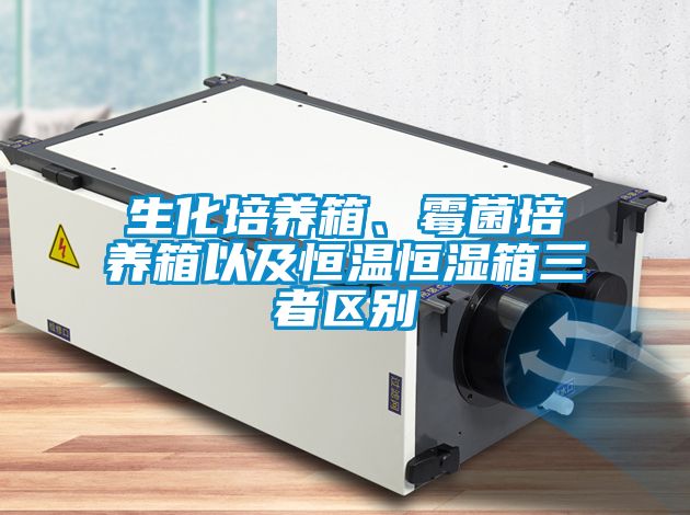 生化培养箱、霉菌培养箱以及恒温恒湿箱三者区别