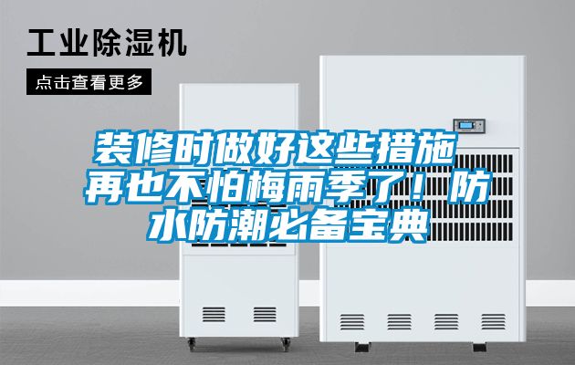 装修时做好这些措施 再也不怕梅雨季了！防水防潮必备宝典