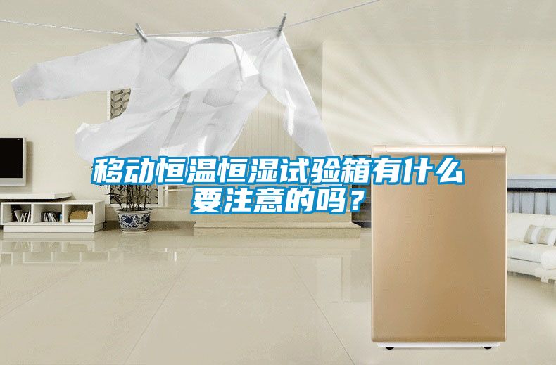 移动恒温恒湿试验箱有什么要注意的吗？