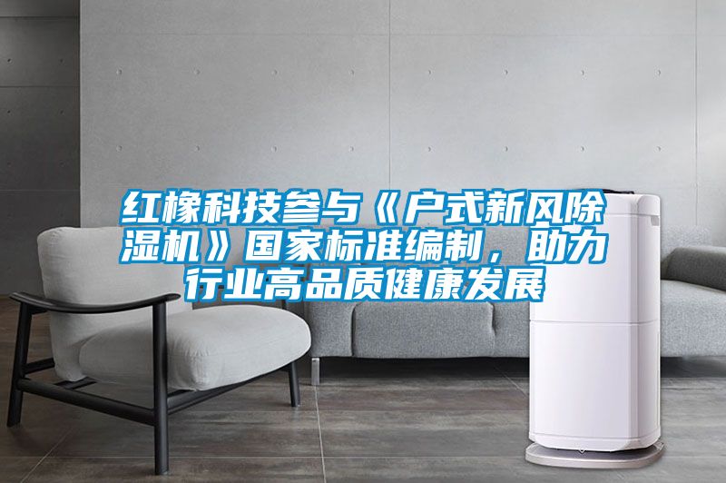 红橡科技参与《户式新风草莓视频黄色在线观看机》国家标准编制，助力行业高品质健康发展