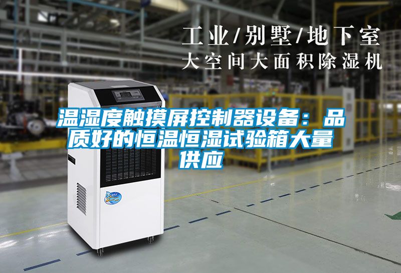 温湿度触摸屏控制器设备：品质好的恒温恒湿试验箱大量供应