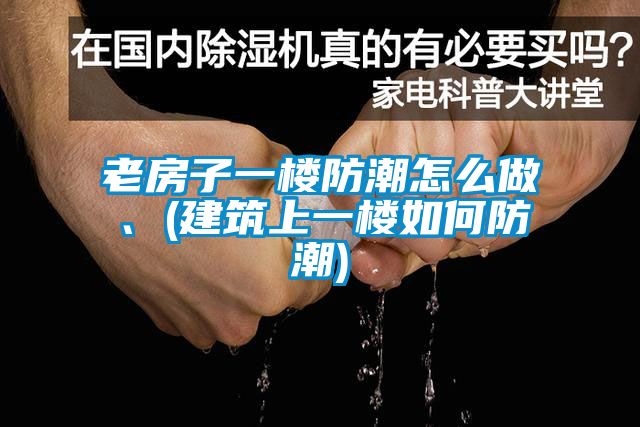 老房子一楼防潮怎么做、(建筑上一楼如何防潮)
