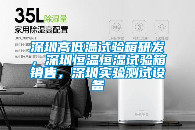 深圳高低温试验箱研发，深圳恒温恒湿试验箱销售，深圳实验测试设备