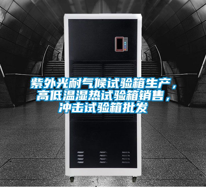 紫外光耐气候试验箱生产，高低温湿热试验箱销售，冲击试验箱批发
