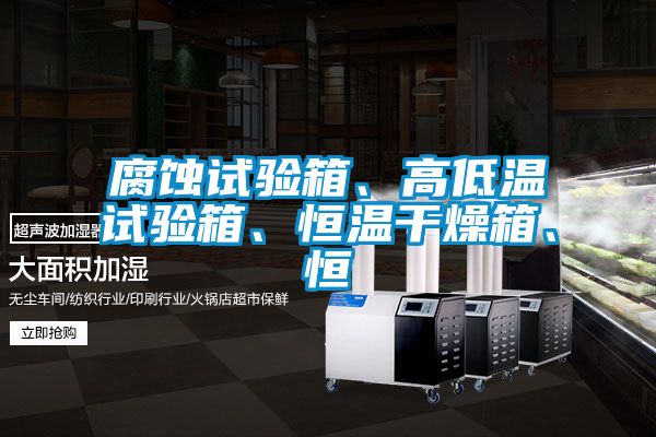 腐蚀试验箱、高低温试验箱、恒温干燥箱、恒