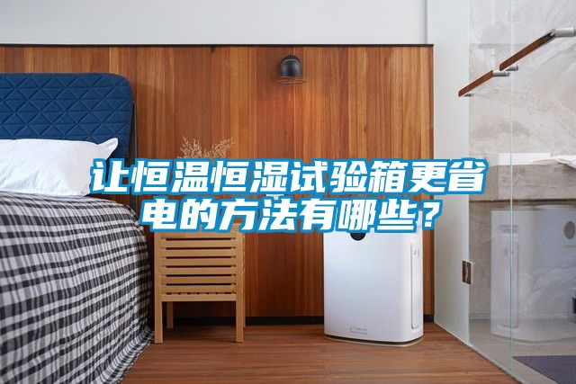 让恒温恒湿试验箱更省电的方法有哪些？