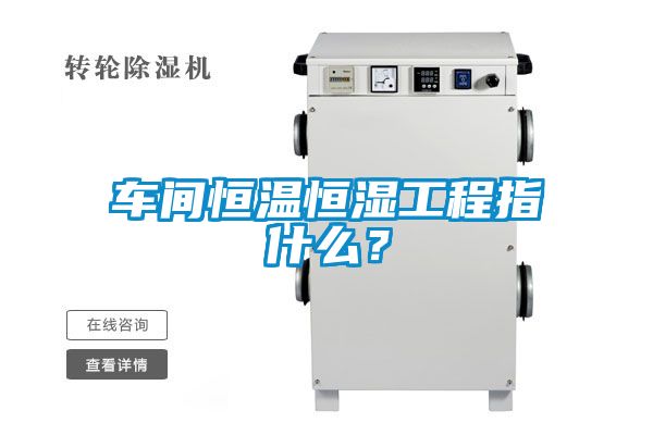 车间恒温恒湿工程指什么？