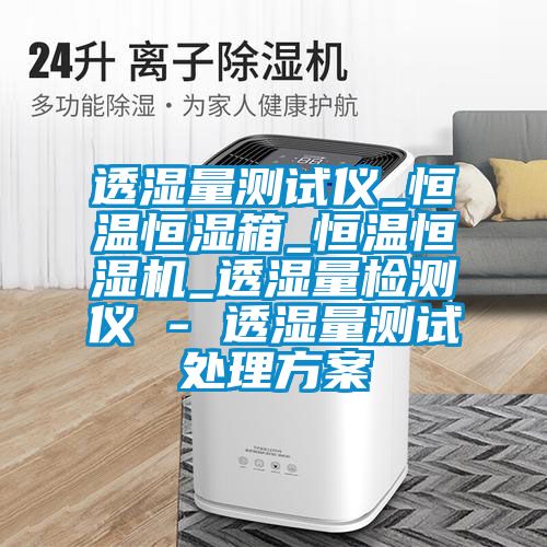 透湿量测试仪_恒温恒湿箱_恒温恒湿机_透湿量检测仪 - 透湿量测试处理草莓视频成人污版APP
