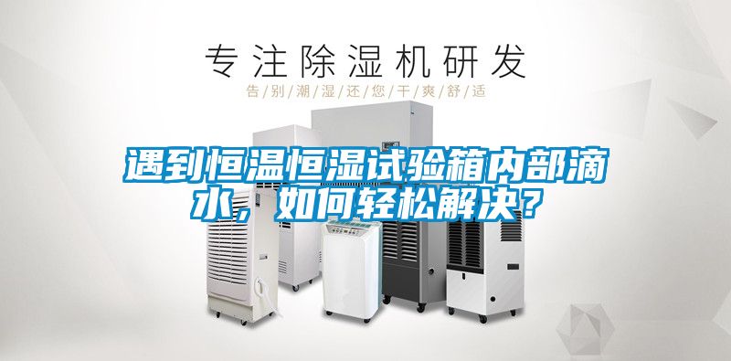 遇到恒温恒湿试验箱内部滴水，如何轻松解决？