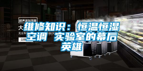 维修知识：恒温恒湿空调 实验室的幕后英雄
