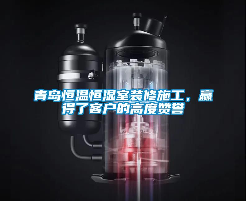 青岛恒温恒湿室装修施工，赢得了客户的高度赞誉