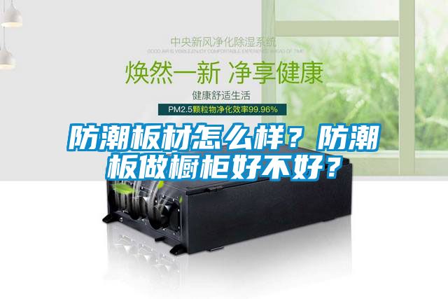 防潮板材怎么样？防潮板做橱柜好不好？
