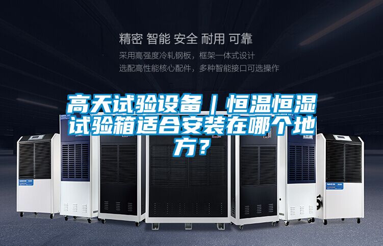 高天试验设备｜恒温恒湿试验箱适合安装在哪个地方？