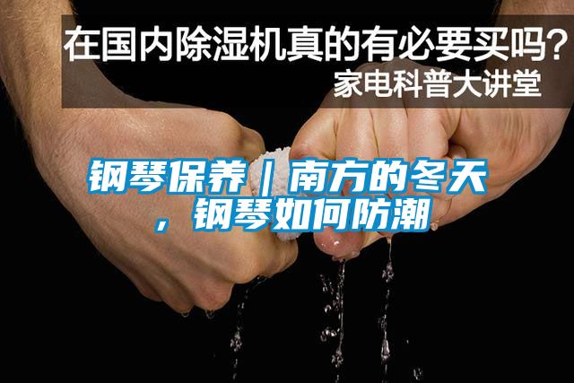 钢琴保养｜南方的冬天，钢琴如何防潮