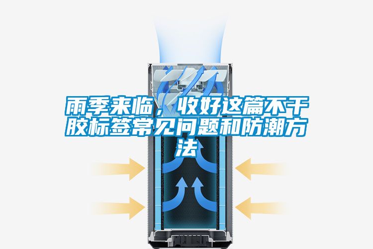 雨季来临，收好这篇不干胶标签常见问题和防潮方法