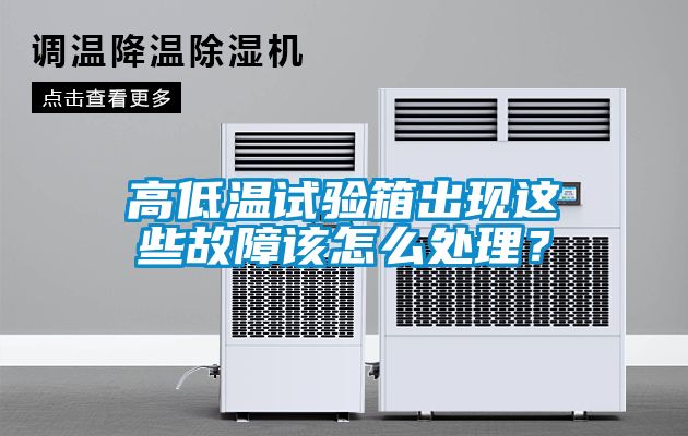 高低温试验箱出现这些故障该怎么处理？