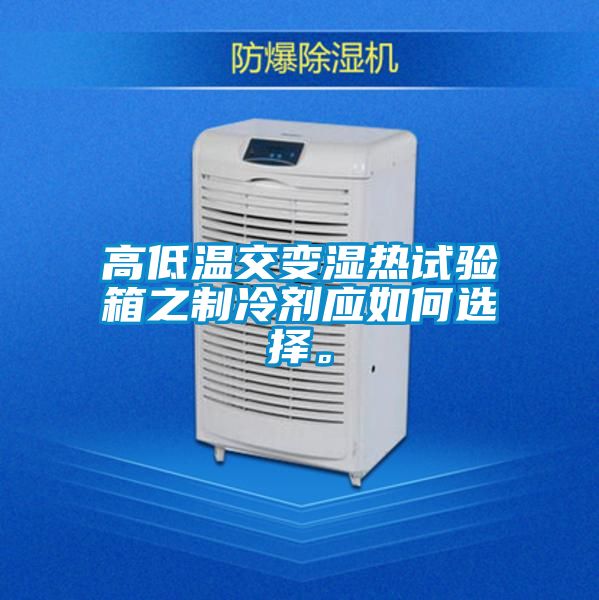 高低温交变湿热试验箱之制冷剂应如何选择。
