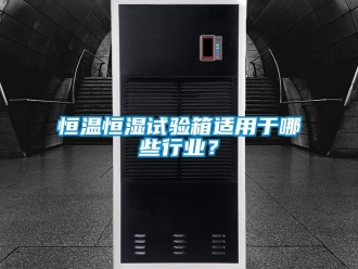 知识百科恒温恒湿试验箱适用于哪些行业？