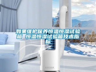 知识百科如果维护保养恒温恒湿试验箱 恒温恒湿试验箱技术指标
