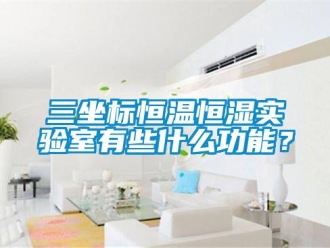 知识百科三坐标恒温恒湿实验室有些什么功能？