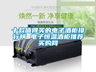 知识百科十款值得买的电子酒柜排行榜 电子恒温酒柜推荐→买购网
