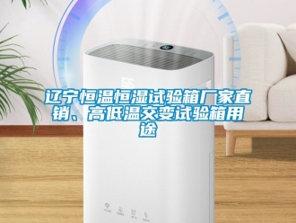 知识百科辽宁恒温恒湿试验箱厂家直销、高低温交变试验箱用途
