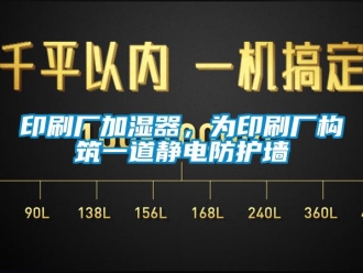 知识百科印刷厂加湿器，为印刷厂构筑一道静电防护墙