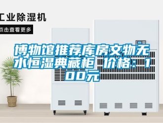 知识百科博物馆推荐库房文物无水恒湿典藏柜 价格：100元