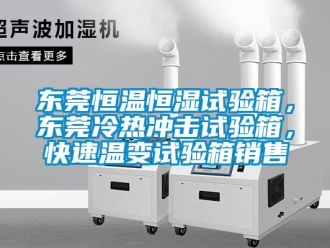 知识百科东莞恒温恒湿试验箱，东莞冷热冲击试验箱，快速温变试验箱销售