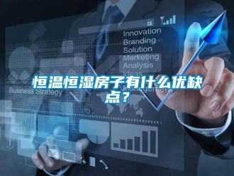 知识百科恒温恒湿房子有什么优缺点？