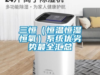 知识百科三恒（恒温恒湿恒氧）系统优劣势最全汇总