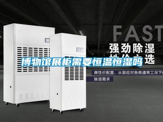 知识百科博物馆展柜需要恒温恒湿吗