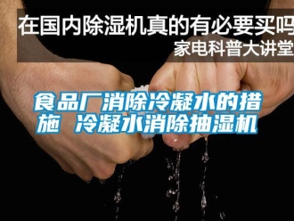 知识百科食品厂消除冷凝水的措施 冷凝水消除抽湿机