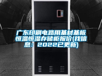 知识百科广东印刷电路用基材基板恒温恒湿存储柜报价(找信息：2022已更新)