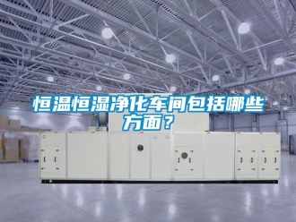 知识百科恒温恒湿净化车间包括哪些方面？