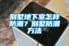 别墅地下室怎样防潮？别墅防潮方法