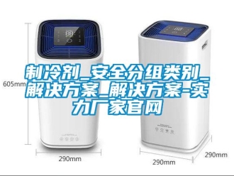 知识百科制冷剂_安全分组类别_解决草莓视频成人污版APP_解决草莓视频成人污版APP-实力厂家官网